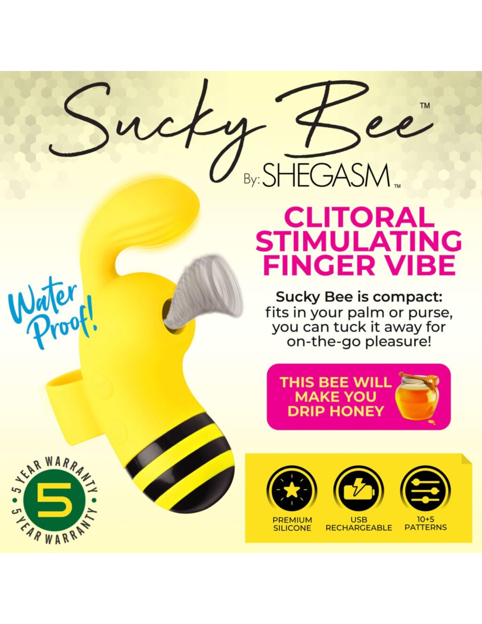 Sucky Bee ad featuring: "Sucky Bee is compact: fits in your palm or purse, you can tuck it away for on-the-go pleasure!" "This bee will make you drip honey". This product has a 5 year warranty, is made of premium silicone, USB rechargeable, and has 10+5 patterns.